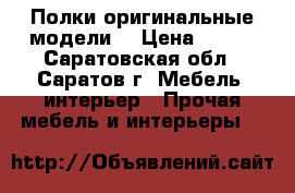 Полки оригинальные модели  › Цена ­ 490 - Саратовская обл., Саратов г. Мебель, интерьер » Прочая мебель и интерьеры   